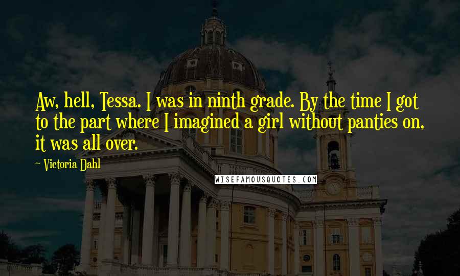 Victoria Dahl Quotes: Aw, hell, Tessa. I was in ninth grade. By the time I got to the part where I imagined a girl without panties on, it was all over.