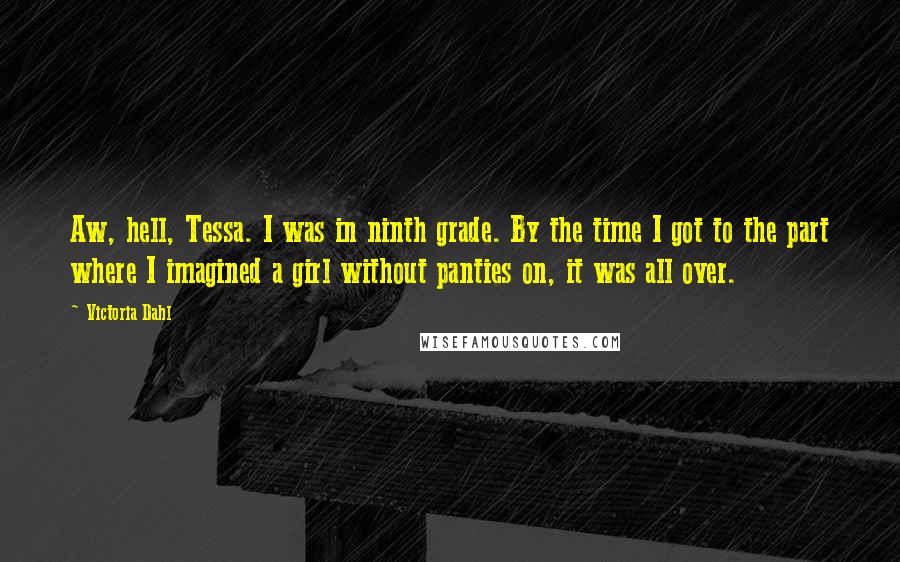 Victoria Dahl Quotes: Aw, hell, Tessa. I was in ninth grade. By the time I got to the part where I imagined a girl without panties on, it was all over.