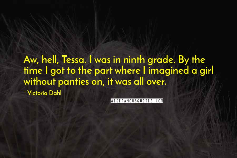 Victoria Dahl Quotes: Aw, hell, Tessa. I was in ninth grade. By the time I got to the part where I imagined a girl without panties on, it was all over.