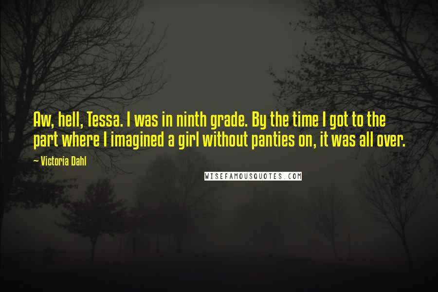 Victoria Dahl Quotes: Aw, hell, Tessa. I was in ninth grade. By the time I got to the part where I imagined a girl without panties on, it was all over.