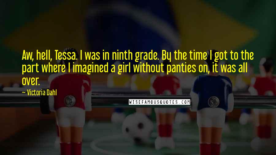 Victoria Dahl Quotes: Aw, hell, Tessa. I was in ninth grade. By the time I got to the part where I imagined a girl without panties on, it was all over.