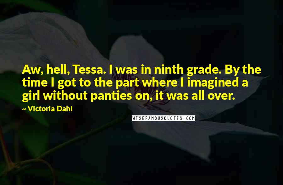 Victoria Dahl Quotes: Aw, hell, Tessa. I was in ninth grade. By the time I got to the part where I imagined a girl without panties on, it was all over.