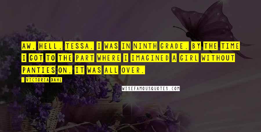 Victoria Dahl Quotes: Aw, hell, Tessa. I was in ninth grade. By the time I got to the part where I imagined a girl without panties on, it was all over.