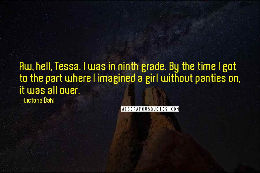 Victoria Dahl Quotes: Aw, hell, Tessa. I was in ninth grade. By the time I got to the part where I imagined a girl without panties on, it was all over.