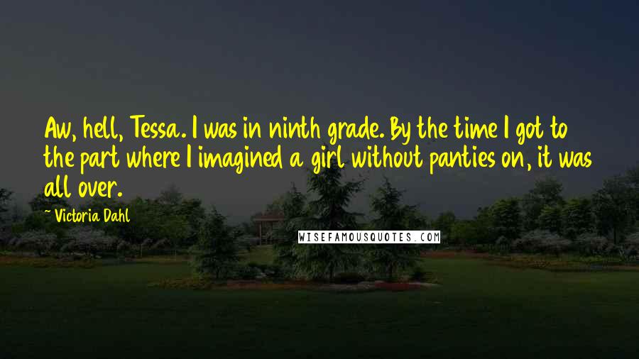 Victoria Dahl Quotes: Aw, hell, Tessa. I was in ninth grade. By the time I got to the part where I imagined a girl without panties on, it was all over.