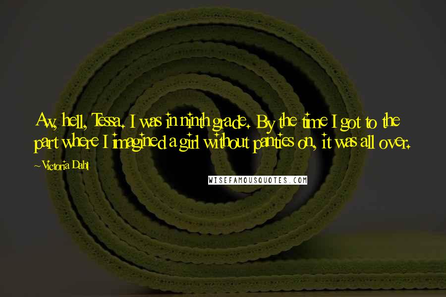 Victoria Dahl Quotes: Aw, hell, Tessa. I was in ninth grade. By the time I got to the part where I imagined a girl without panties on, it was all over.