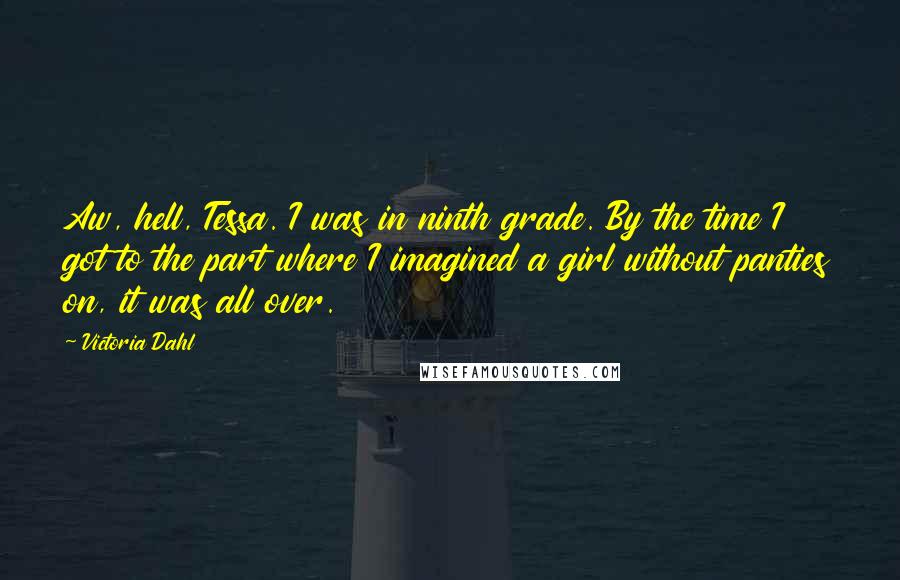 Victoria Dahl Quotes: Aw, hell, Tessa. I was in ninth grade. By the time I got to the part where I imagined a girl without panties on, it was all over.