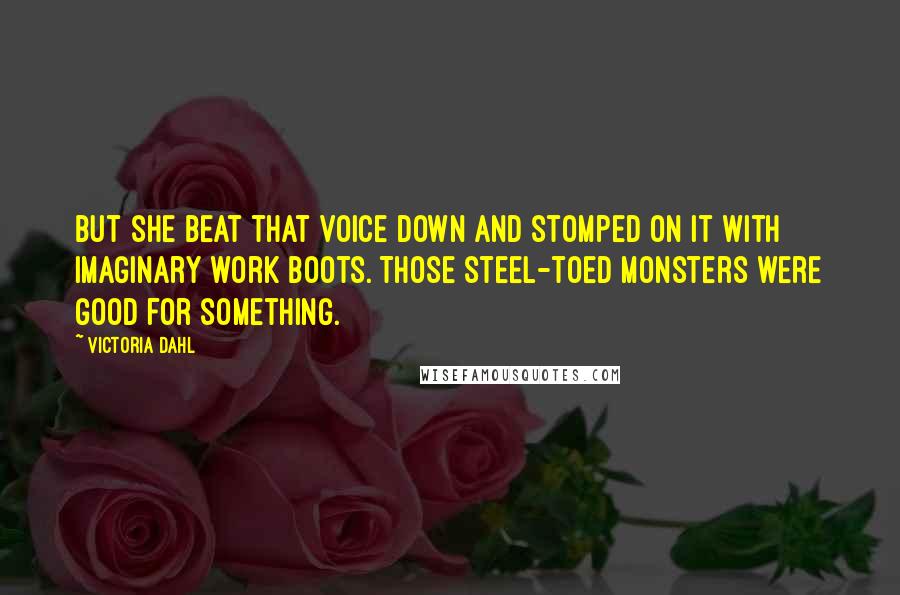 Victoria Dahl Quotes: But she beat that voice down and stomped on it with imaginary work boots. Those steel-toed monsters were good for something.