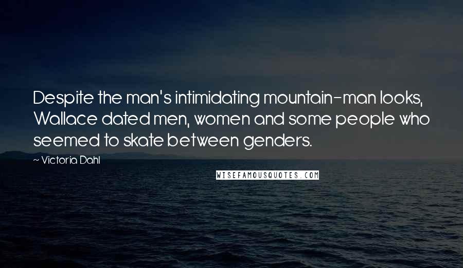 Victoria Dahl Quotes: Despite the man's intimidating mountain-man looks, Wallace dated men, women and some people who seemed to skate between genders.