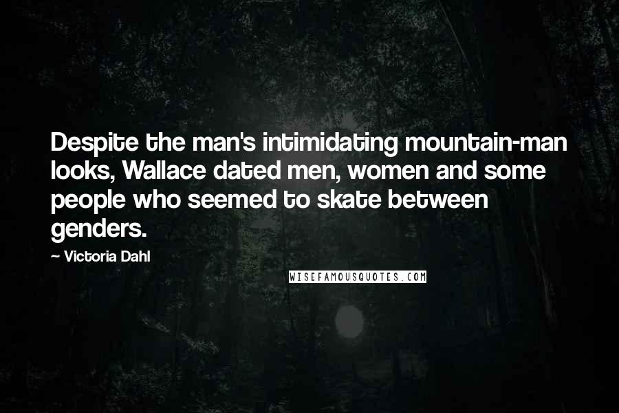 Victoria Dahl Quotes: Despite the man's intimidating mountain-man looks, Wallace dated men, women and some people who seemed to skate between genders.