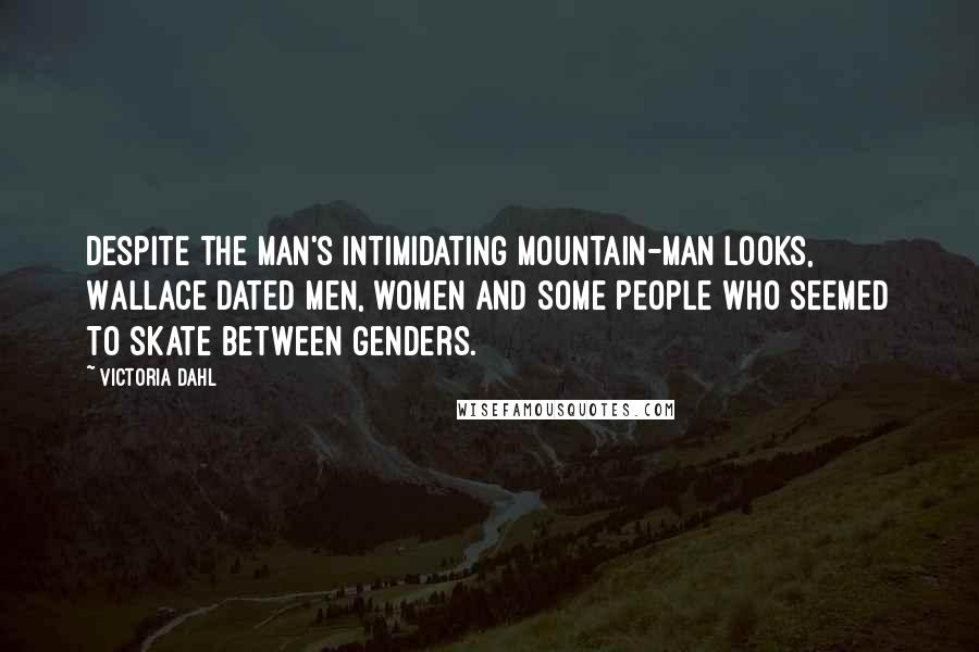 Victoria Dahl Quotes: Despite the man's intimidating mountain-man looks, Wallace dated men, women and some people who seemed to skate between genders.
