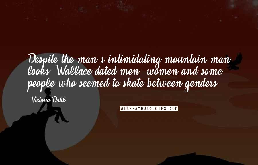 Victoria Dahl Quotes: Despite the man's intimidating mountain-man looks, Wallace dated men, women and some people who seemed to skate between genders.