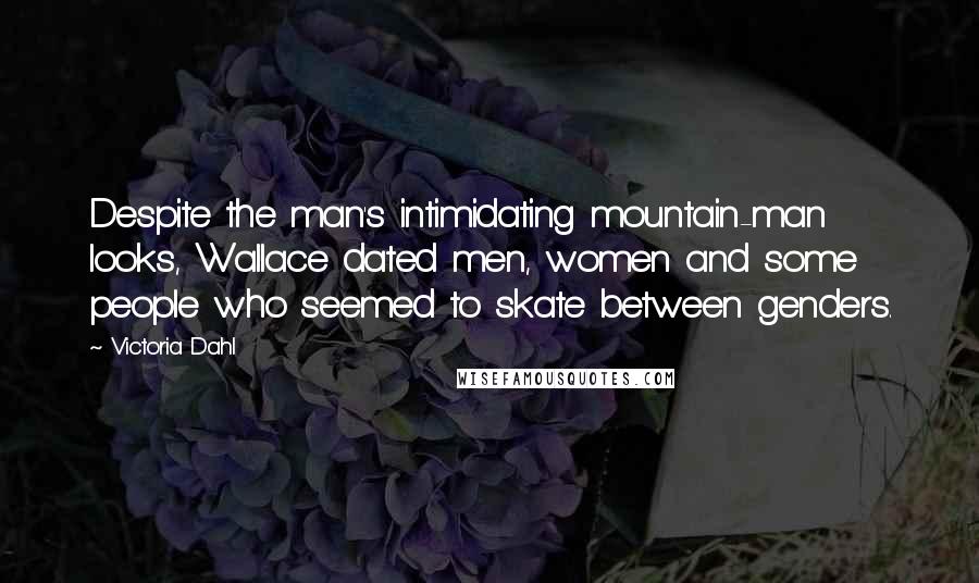 Victoria Dahl Quotes: Despite the man's intimidating mountain-man looks, Wallace dated men, women and some people who seemed to skate between genders.