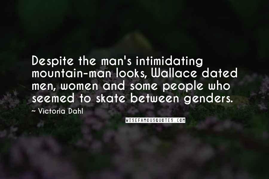 Victoria Dahl Quotes: Despite the man's intimidating mountain-man looks, Wallace dated men, women and some people who seemed to skate between genders.