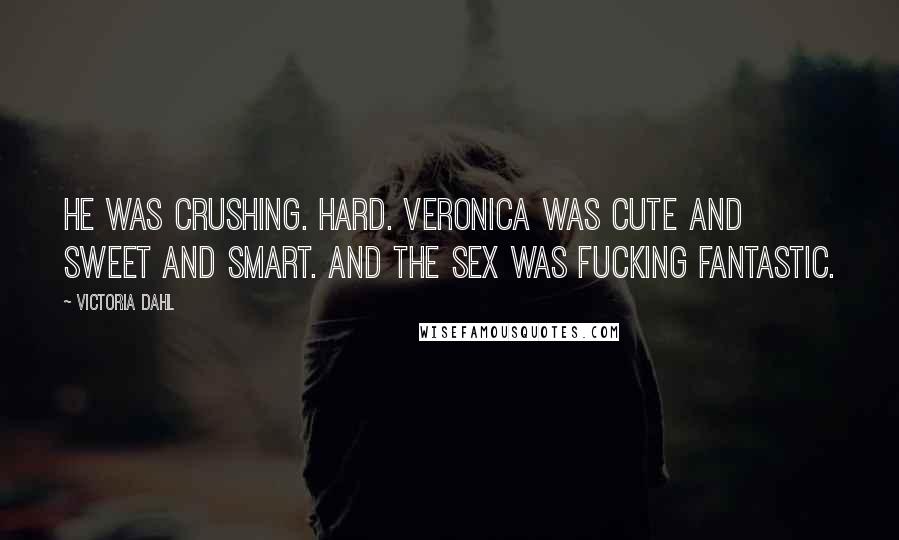 Victoria Dahl Quotes: He was crushing. Hard. Veronica was cute and sweet and smart. And the sex was fucking fantastic.
