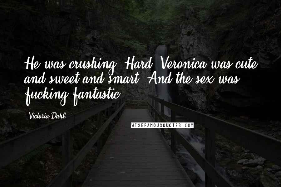 Victoria Dahl Quotes: He was crushing. Hard. Veronica was cute and sweet and smart. And the sex was fucking fantastic.