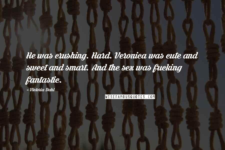 Victoria Dahl Quotes: He was crushing. Hard. Veronica was cute and sweet and smart. And the sex was fucking fantastic.