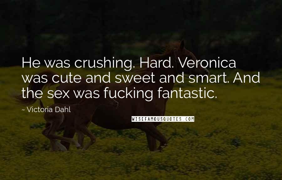 Victoria Dahl Quotes: He was crushing. Hard. Veronica was cute and sweet and smart. And the sex was fucking fantastic.