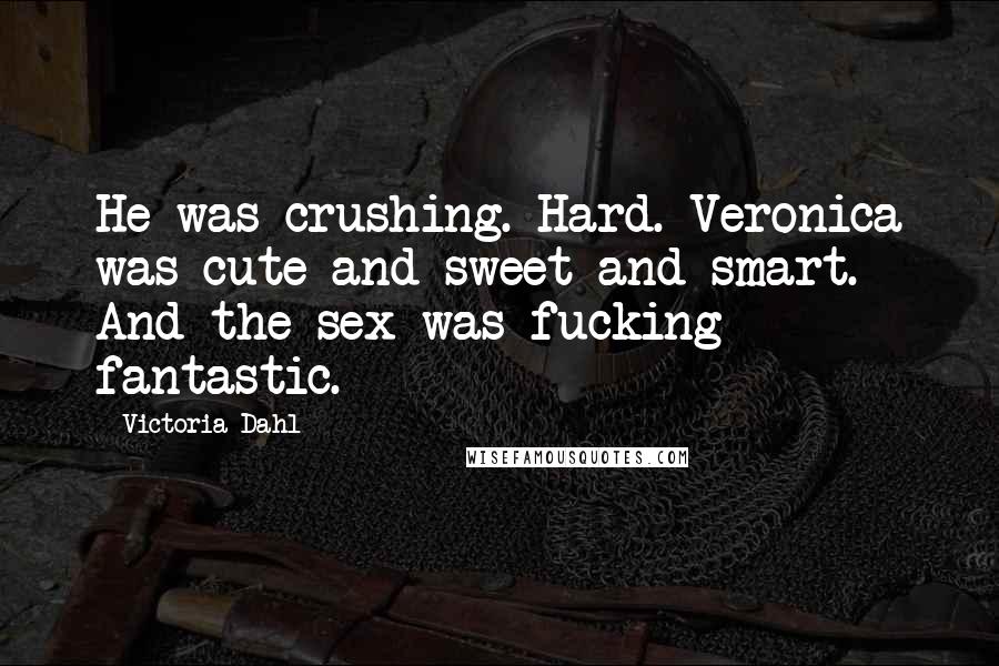 Victoria Dahl Quotes: He was crushing. Hard. Veronica was cute and sweet and smart. And the sex was fucking fantastic.