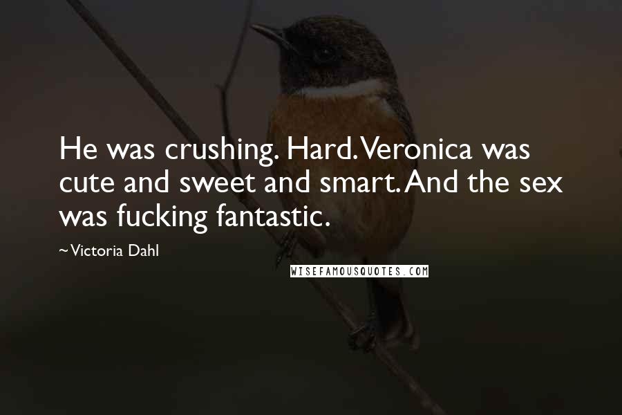 Victoria Dahl Quotes: He was crushing. Hard. Veronica was cute and sweet and smart. And the sex was fucking fantastic.