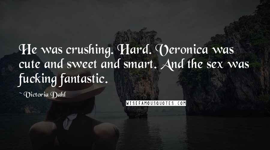 Victoria Dahl Quotes: He was crushing. Hard. Veronica was cute and sweet and smart. And the sex was fucking fantastic.