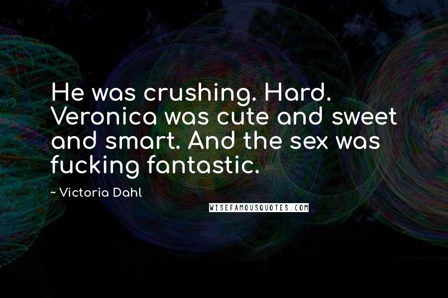 Victoria Dahl Quotes: He was crushing. Hard. Veronica was cute and sweet and smart. And the sex was fucking fantastic.