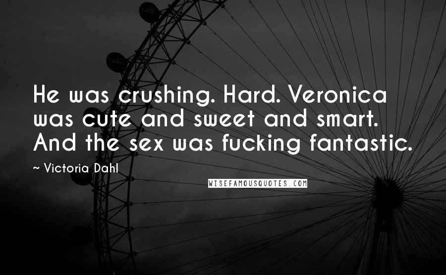 Victoria Dahl Quotes: He was crushing. Hard. Veronica was cute and sweet and smart. And the sex was fucking fantastic.