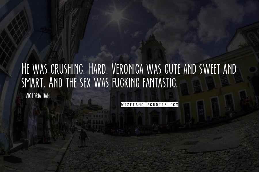 Victoria Dahl Quotes: He was crushing. Hard. Veronica was cute and sweet and smart. And the sex was fucking fantastic.