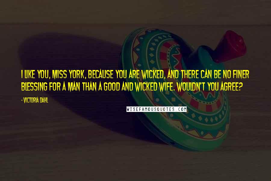 Victoria Dahl Quotes: I like you, Miss York, because you are wicked, and there can be no finer blessing for a man than a good and wicked wife. Wouldn't you agree?