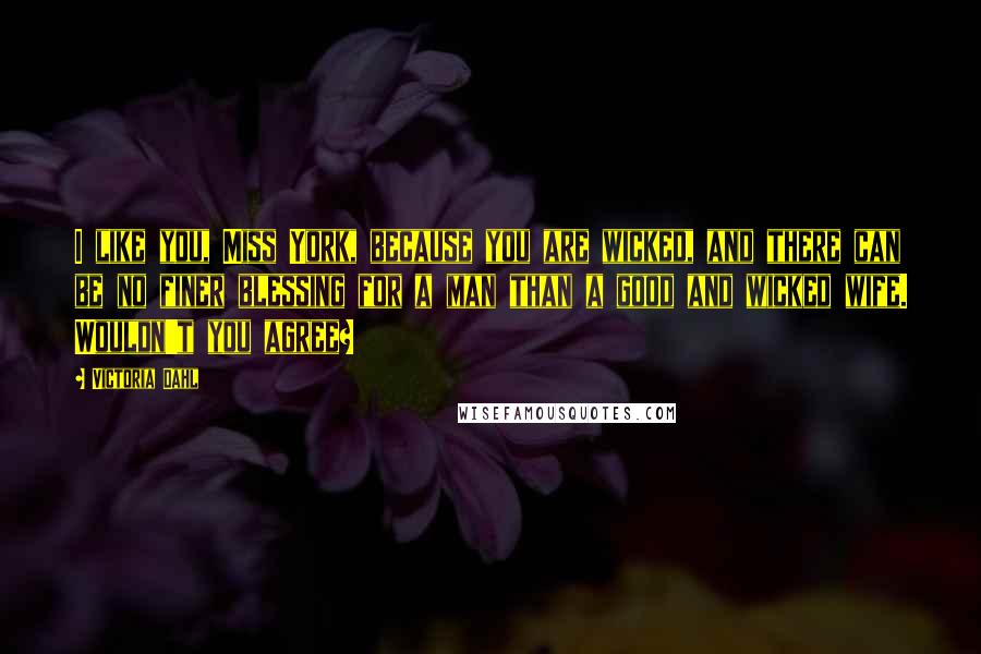 Victoria Dahl Quotes: I like you, Miss York, because you are wicked, and there can be no finer blessing for a man than a good and wicked wife. Wouldn't you agree?