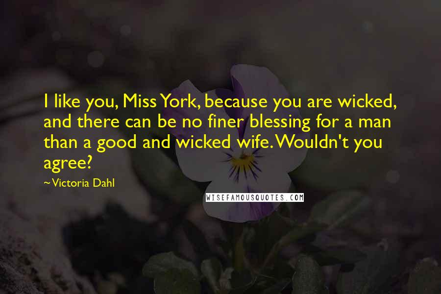 Victoria Dahl Quotes: I like you, Miss York, because you are wicked, and there can be no finer blessing for a man than a good and wicked wife. Wouldn't you agree?