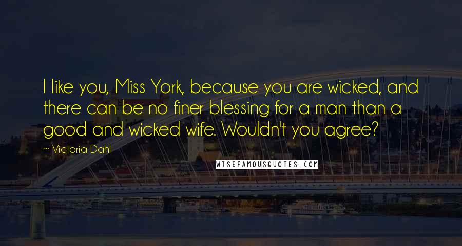 Victoria Dahl Quotes: I like you, Miss York, because you are wicked, and there can be no finer blessing for a man than a good and wicked wife. Wouldn't you agree?