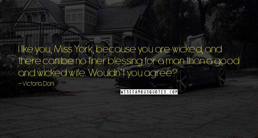 Victoria Dahl Quotes: I like you, Miss York, because you are wicked, and there can be no finer blessing for a man than a good and wicked wife. Wouldn't you agree?