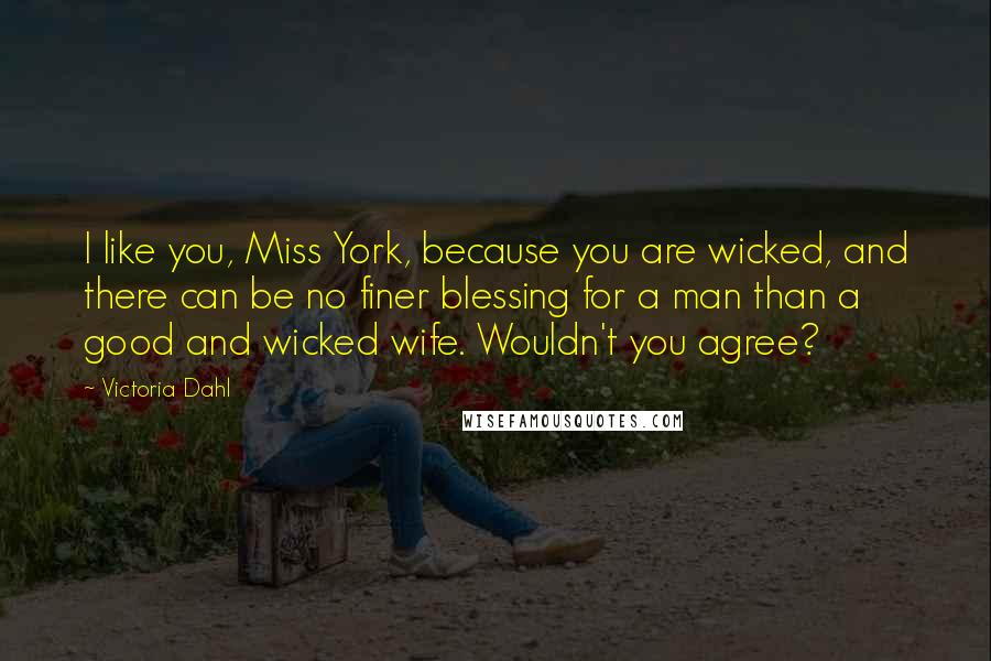 Victoria Dahl Quotes: I like you, Miss York, because you are wicked, and there can be no finer blessing for a man than a good and wicked wife. Wouldn't you agree?