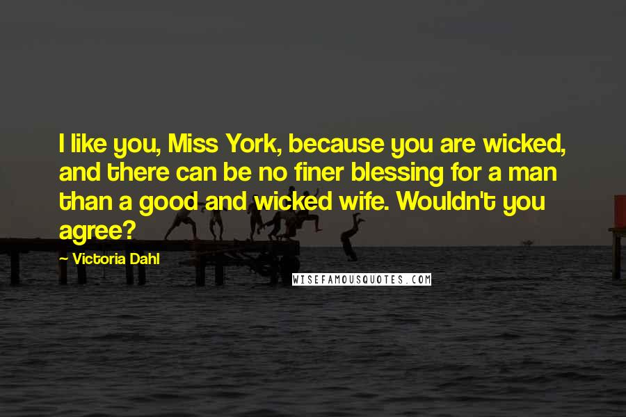 Victoria Dahl Quotes: I like you, Miss York, because you are wicked, and there can be no finer blessing for a man than a good and wicked wife. Wouldn't you agree?