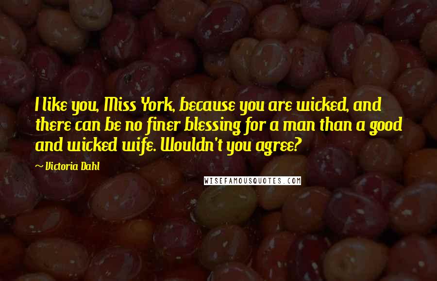 Victoria Dahl Quotes: I like you, Miss York, because you are wicked, and there can be no finer blessing for a man than a good and wicked wife. Wouldn't you agree?