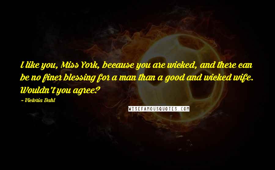 Victoria Dahl Quotes: I like you, Miss York, because you are wicked, and there can be no finer blessing for a man than a good and wicked wife. Wouldn't you agree?