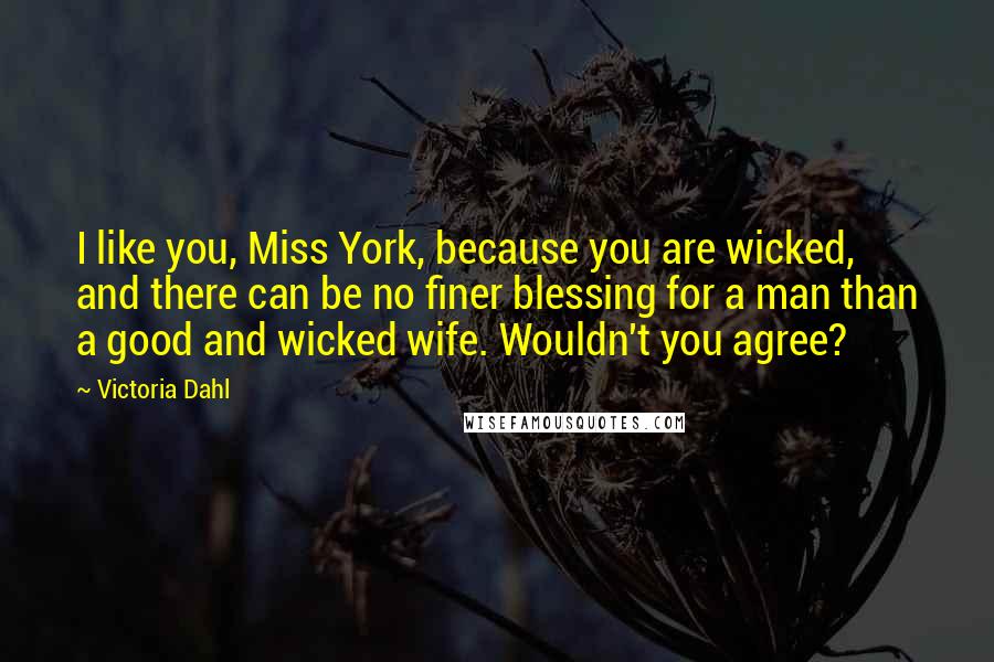 Victoria Dahl Quotes: I like you, Miss York, because you are wicked, and there can be no finer blessing for a man than a good and wicked wife. Wouldn't you agree?