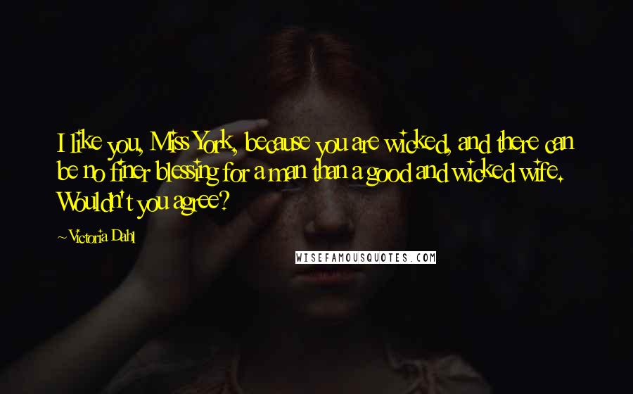 Victoria Dahl Quotes: I like you, Miss York, because you are wicked, and there can be no finer blessing for a man than a good and wicked wife. Wouldn't you agree?