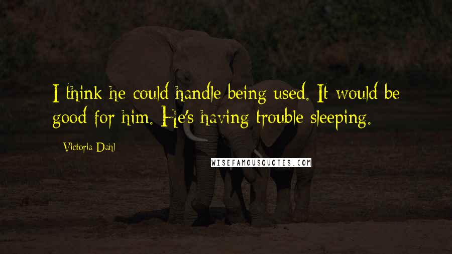 Victoria Dahl Quotes: I think he could handle being used. It would be good for him. He's having trouble sleeping.