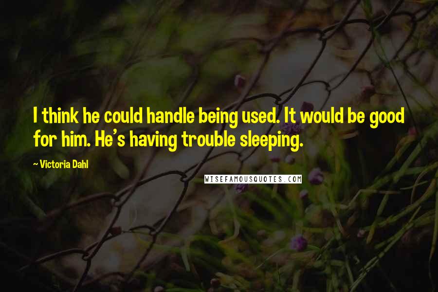 Victoria Dahl Quotes: I think he could handle being used. It would be good for him. He's having trouble sleeping.