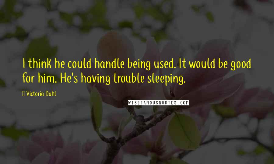 Victoria Dahl Quotes: I think he could handle being used. It would be good for him. He's having trouble sleeping.