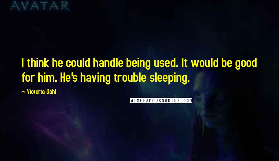 Victoria Dahl Quotes: I think he could handle being used. It would be good for him. He's having trouble sleeping.
