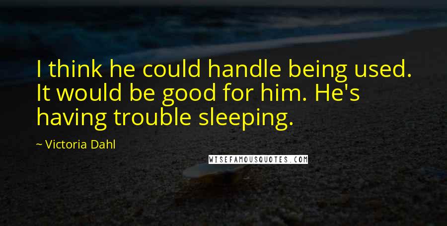 Victoria Dahl Quotes: I think he could handle being used. It would be good for him. He's having trouble sleeping.