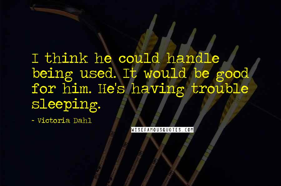 Victoria Dahl Quotes: I think he could handle being used. It would be good for him. He's having trouble sleeping.