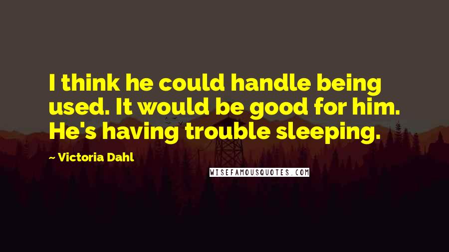 Victoria Dahl Quotes: I think he could handle being used. It would be good for him. He's having trouble sleeping.