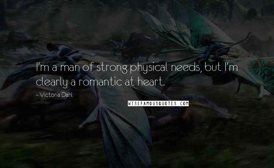 Victoria Dahl Quotes: I'm a man of strong physical needs, but I'm clearly a romantic at heart.