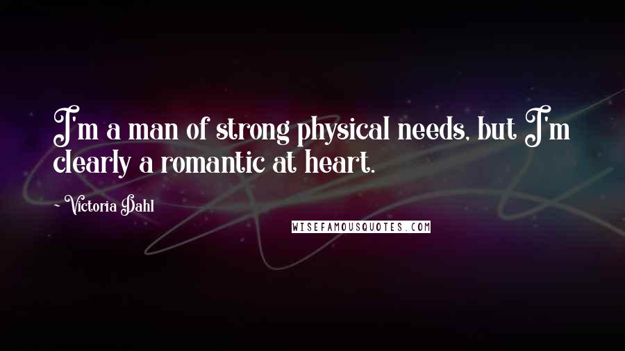 Victoria Dahl Quotes: I'm a man of strong physical needs, but I'm clearly a romantic at heart.