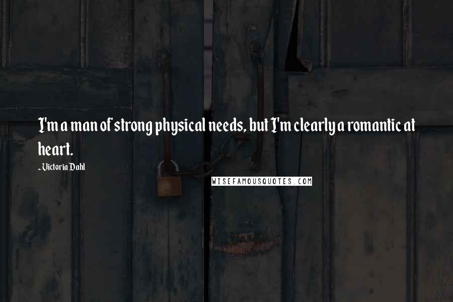 Victoria Dahl Quotes: I'm a man of strong physical needs, but I'm clearly a romantic at heart.