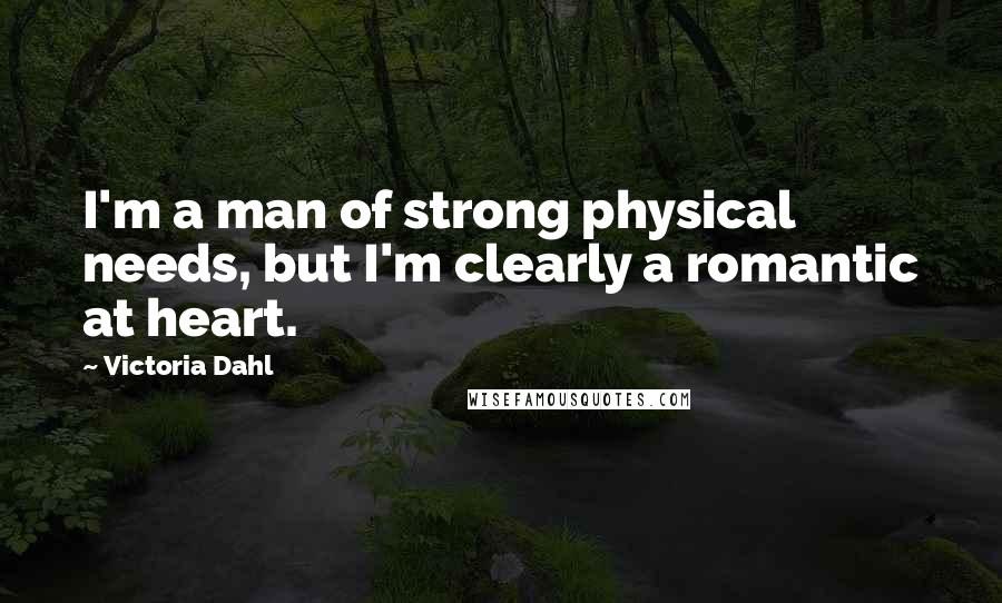 Victoria Dahl Quotes: I'm a man of strong physical needs, but I'm clearly a romantic at heart.